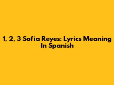1, 2, 3 Sofia Reyes: Lyrics Meaning In Spanish
