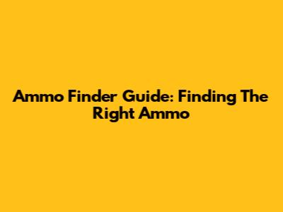 Ammo Finder Guide: Finding The Right Ammo
