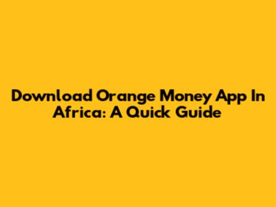 Download Orange Money App In Africa: A Quick Guide