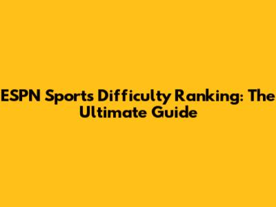 ESPN Sports Difficulty Ranking: The Ultimate Guide