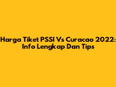 Harga Tiket PSSI Vs Curacao 2022: Info Lengkap Dan Tips