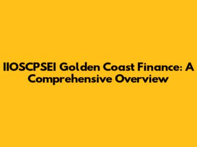 IIOSCPSEI Golden Coast Finance: A Comprehensive Overview