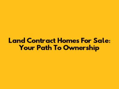 Land Contract Homes For Sale: Your Path To Ownership