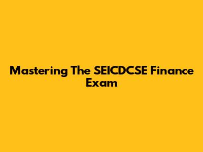 Mastering The SEICDCSE Finance Exam