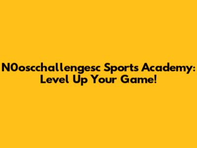 N0oscchallengesc Sports Academy: Level Up Your Game!