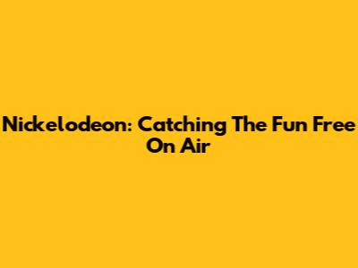 Nickelodeon: Catching The Fun Free On Air