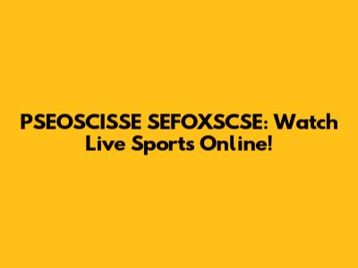 PSEOSCISSE SEFOXSCSE: Watch Live Sports Online!