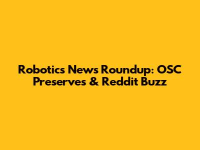 Robotics News Roundup: OSC Preserves & Reddit Buzz
