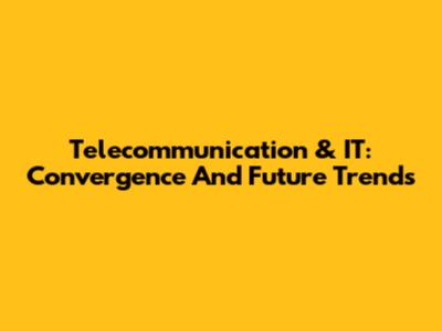 Telecommunication & IT: Convergence And Future Trends