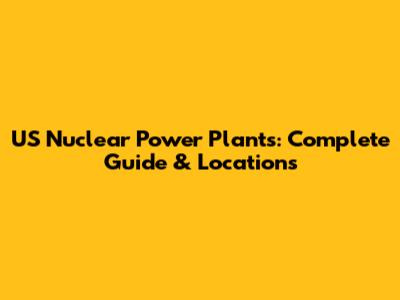US Nuclear Power Plants: Complete Guide & Locations