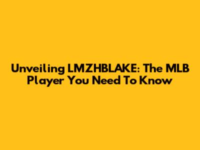 Unveiling LMZHBLAKE: The MLB Player You Need To Know