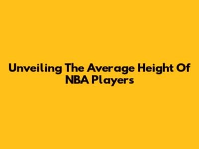 Unveiling The Average Height Of NBA Players